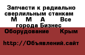 Запчасти к радиально-сверлильным станкам  2М55 2М57 2А554  - Все города Бизнес » Оборудование   . Крым